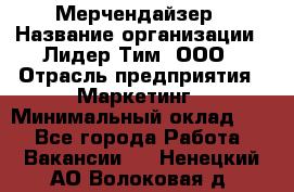 Мерчендайзер › Название организации ­ Лидер Тим, ООО › Отрасль предприятия ­ Маркетинг › Минимальный оклад ­ 1 - Все города Работа » Вакансии   . Ненецкий АО,Волоковая д.